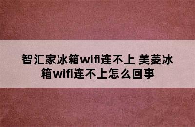 智汇家冰箱wifi连不上 美菱冰箱wifi连不上怎么回事